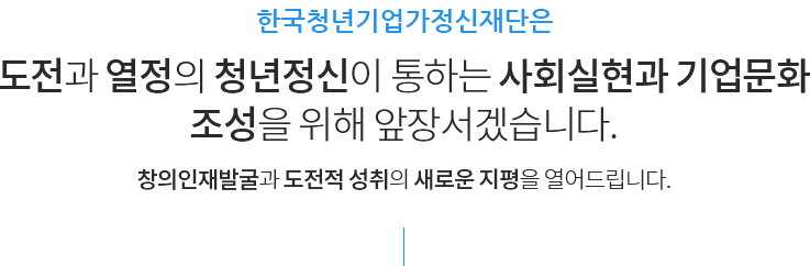 한국청년기업가정신재단은 도전과 열정의 청년정신이 통하는 사회실현과 기업문화 조성을 위해 앞장서겠습니다.