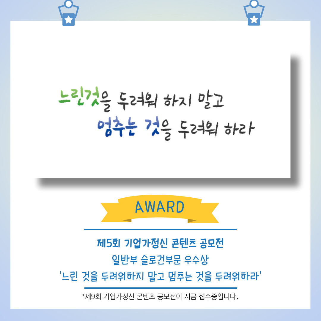 <느린것을 두려워 하지 말고, 멈추는 것을 두려워하라> 제5회 기업가정신 콘텐츠 공모전 일반 슬로건 부문 우수상