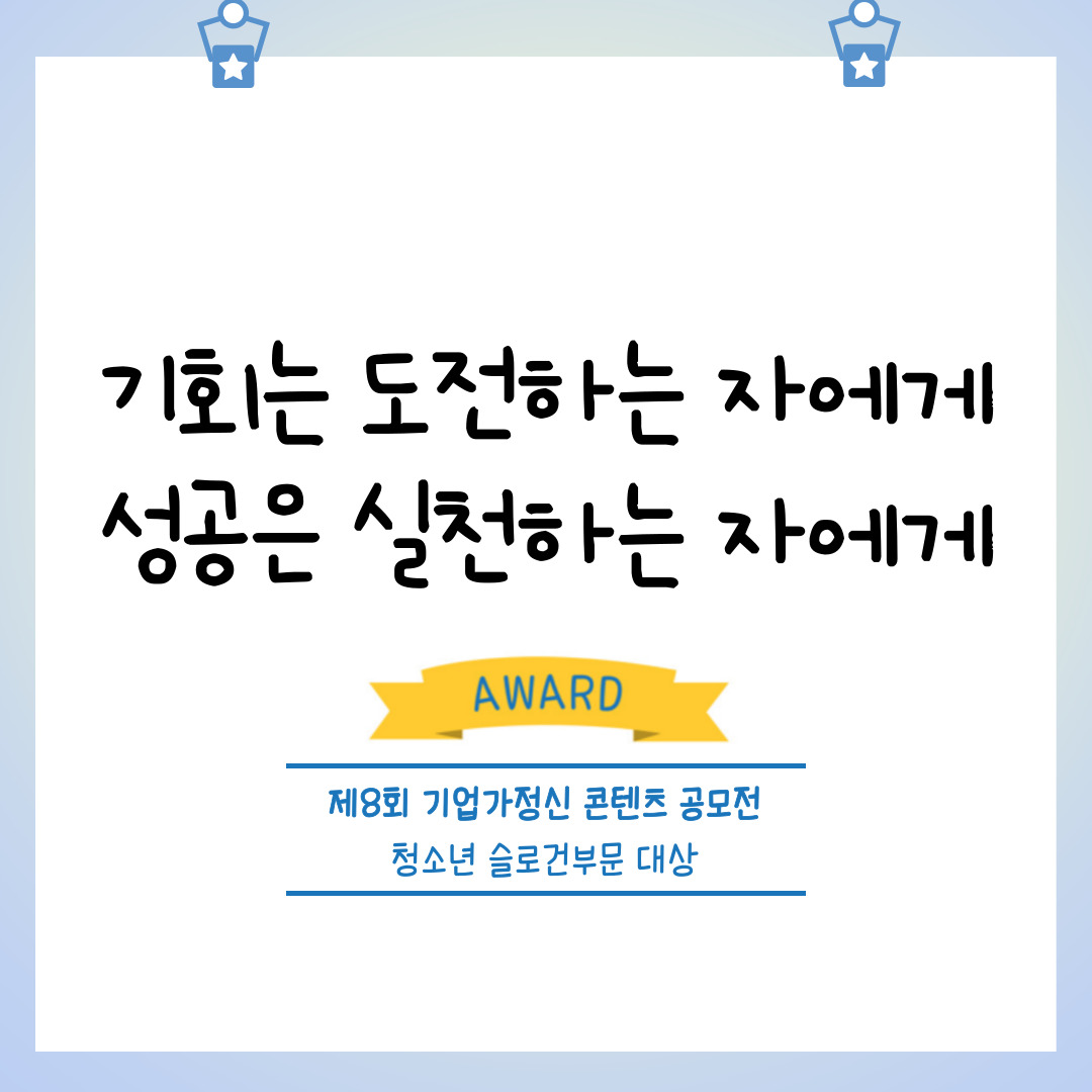 <기회는 도전하는 자에게, 성공은 실천하는 자에게> 제8회 기업가정신 콘텐츠 공모전 청소년 슬로건 부문 대상